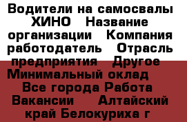 Водители на самосвалы ХИНО › Название организации ­ Компания-работодатель › Отрасль предприятия ­ Другое › Минимальный оклад ­ 1 - Все города Работа » Вакансии   . Алтайский край,Белокуриха г.